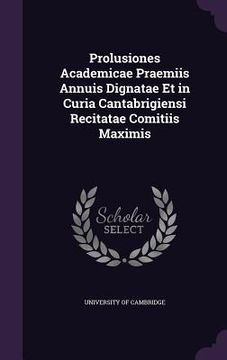 portada Prolusiones Academicae Praemiis Annuis Dignatae Et in Curia Cantabrigiensi Recitatae Comitiis Maximis (en Inglés)