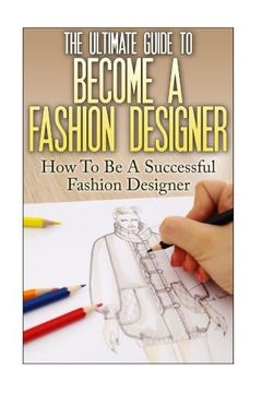 portada The Ultimate Guide to Become a Fashion Designer: How to be a Successful Fashion Designer (in English)