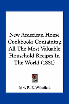 portada new american home cookbook: containing all the most valuable household recipes in the world (1881) (in English)