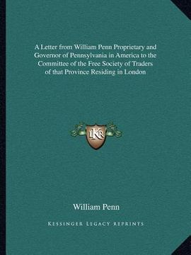 portada a letter from william penn proprietary and governor of pennsylvania in america to the committee of the free society of traders of that province resi (en Inglés)