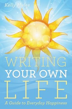 portada Writing Your Own Life: A Guide to Everyday Happiness (en Inglés)