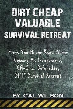 portada Dirt Cheap Valuable Survival Retreat: Facts You Never Knew About Getting An Inexpensive, Off-Grid, Defensible, SHTF Survival Retreat (en Inglés)