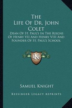 portada the life of dr. john colet: dean of st. paul's in the reigns of henry vii and henry viii and founder of st. paul's school
