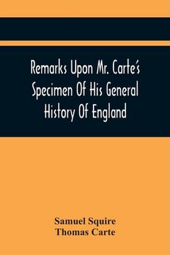 portada Remarks Upon Mr. Carte'S Specimen Of His General History Of England: Very Proper To Be Read By All Such As Are Contributors To That Great Work. In A L (en Inglés)