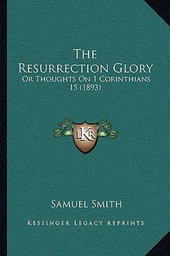 portada the resurrection glory: or thoughts on 1 corinthians 15 (1893) (en Inglés)