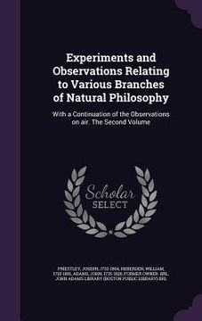 portada Experiments and Observations Relating to Various Branches of Natural Philosophy: With a Continuation of the Observations on air. The Second Volume (en Inglés)