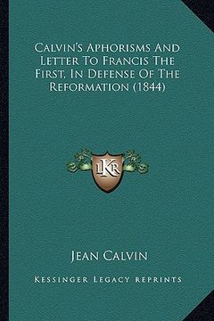 portada calvin's aphorisms and letter to francis the first, in defense of the reformation (1844) (en Inglés)
