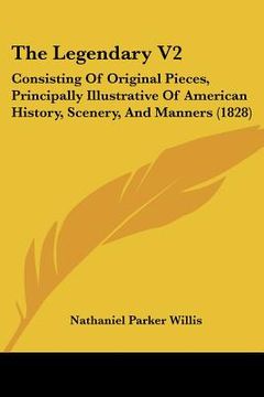 portada the legendary v2: consisting of original pieces, principally illustrative of american history, scenery, and manners (1828) (en Inglés)