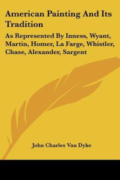 portada American Painting and its Tradition: As Represented by Inness, Wyant, Martin, Homer, la Farge, Whistler, Chase, Alexander, Sargent 