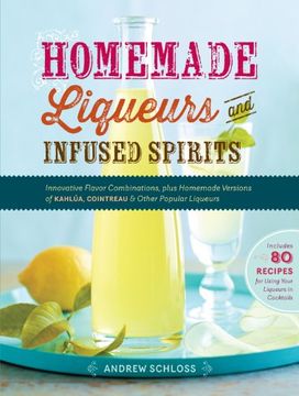 portada Homemade Liqueurs And Infused Spirits: Innovative Flavor Combinations, Plus Homemade Versions Of Kahlúa, Cointreau, And Other Popular Liqueurs (in English)