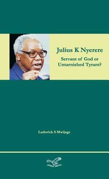 portada Julius K Nyerere: Servant of God or Untarnished Tyrant? (en Inglés)