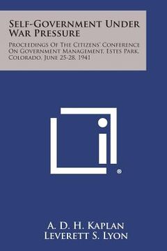 portada Self-Government Under War Pressure: Proceedings of the Citizens' Conference on Government Management, Estes Park, Colorado, June 25-28, 1941