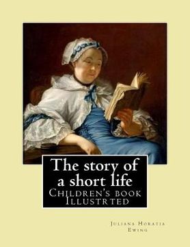 portada The story of a short life. (Children's book ) Illustrted: By: Juliana Horatia Ewing (née Gatty) (3 August 1841 - 13 May 1885) was an English writer of (en Inglés)