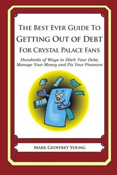 portada The Best Ever Guide to Getting Out of Debt For Crystal Palace Fans: Hundreds of Ways to Ditch Your Debt,  Manage Your Money and Fix Your Finances