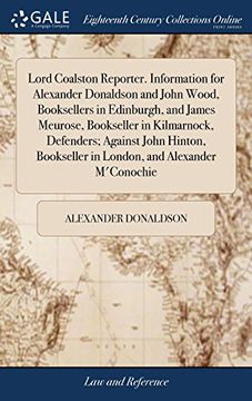 portada Lord Coalston Reporter. Information for Alexander Donaldson and John Wood, Booksellers in Edinburgh, and James Meurose, Bookseller in Kilmarnock,. In London, and Alexander M'conochie (en Inglés)