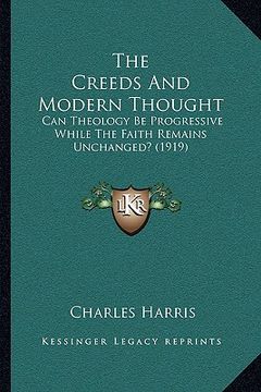 portada the creeds and modern thought: can theology be progressive while the faith remains unchanged? (1919) (en Inglés)