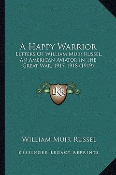 portada a happy warrior: letters of william muir russel, an american aviator in the great war, 1917-1918 (1919) (en Inglés)