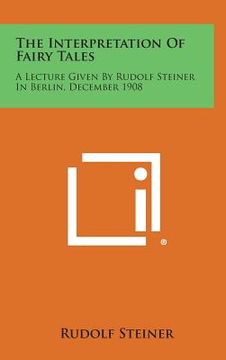 portada The Interpretation of Fairy Tales: A Lecture Given by Rudolf Steiner in Berlin, December 1908 (en Inglés)