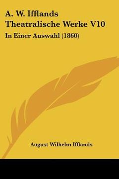 portada A. W. Ifflands Theatralische Werke V10: In Einer Auswahl (1860) (en Alemán)