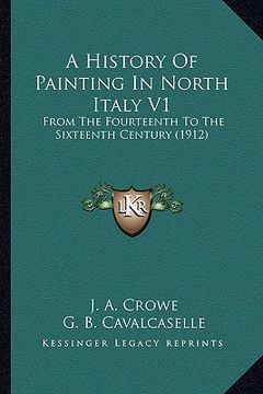 portada a history of painting in north italy v1: from the fourteenth to the sixteenth century (1912) (en Inglés)