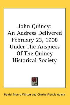 portada john quincy: an address delivered february 23, 1908 under the auspices of the quincy historical society (in English)