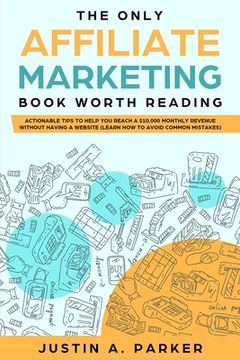 portada The Only Affiliate Marketing Book Worth Reading: Actionable Tips To Help You Reach A $10,000 Monthly Revenue Without Having A Website (Learn How To Av (en Inglés)