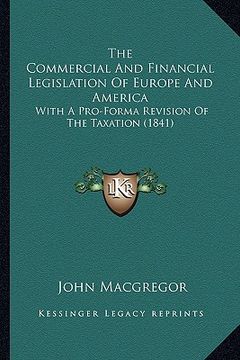 portada the commercial and financial legislation of europe and america: with a pro-forma revision of the taxation (1841) (in English)