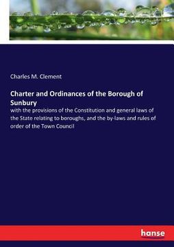 portada Charter and Ordinances of the Borough of Sunbury: with the provisions of the Constitution and general laws of the State relating to boroughs, and the (in English)