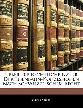 portada Ueber Die Rechtliche Natur Der Eisenbahn-Konzessionen Nach Schweizerischem Recht (en Alemán)