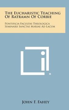 portada The Eucharistic Teaching of Ratramn of Corbie: Pontificia Facultas Theologica Seminarii Sanctae Mariae Ad Lacum (en Inglés)