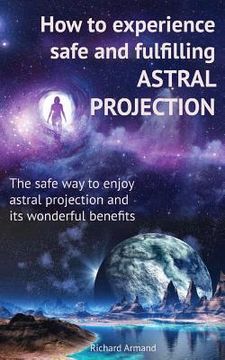 portada How to Experience Safe and Fulfilling Astral Projection: The Safe way to Enjoy Astral Projection and its Wonderful Benefits [Idioma Inglés] 