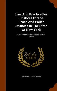 portada Law And Practice For Justices Of The Peace And Police Justices In The State Of New York: Civil And Criminal Complete, With Forms (en Inglés)