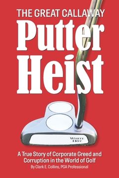 portada The Great Callaway Putter Heist: A True Story of Corporate Greed and Corruption in the World of Golf (in English)