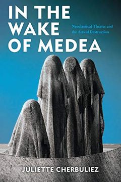 portada In the Wake of Medea: Neoclassical Theater and the Arts of Destruction (in English)
