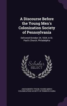 portada A Discourse Before the Young Men's Colonization Society of Pennsylvania: Delivered October 24, 1834, in St. Paul's Church, Philadelphia