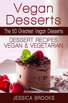 portada Vegan Desserts: The 50 Greatest Vegan Desserts: Dessert Recipes, Vegan and Vegetarian (Vegan Diet, Vegetarian, Dessert Recipes, Vegan Dessert Recipes, Vegetarian Dessert) (in English)