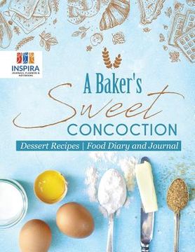 portada A Baker's Sweet Concoction Dessert Recipes Food Diary and Journal (en Inglés)