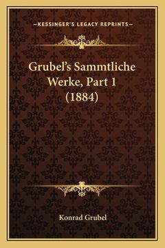 portada Grubel's Sammtliche Werke, Part 1 (1884) (en Alemán)