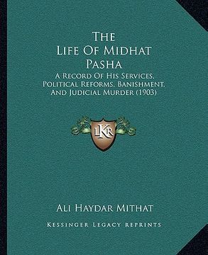 portada the life of midhat pasha: a record of his services, political reforms, banishment, and judicial murder (1903) (in English)