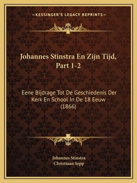 portada Johannes Stinstra En Zijn Tijd, Part 1-2: Eene Bijdrage Tot De Geschiedenis Der Kerk En School In De 18 Eeuw (1866)