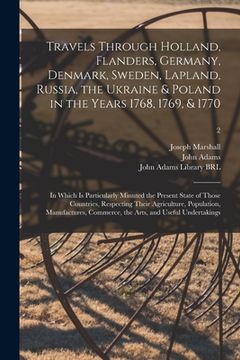 portada Travels Through Holland, Flanders, Germany, Denmark, Sweden, Lapland, Russia, the Ukraine & Poland in the Years 1768, 1769, & 1770: in Which is Partic (en Inglés)