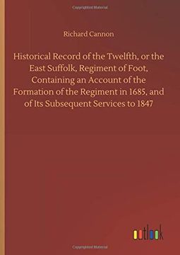 portada Historical Record of the Twelfth, or the East Suffolk, Regiment of Foot, Containing an Account of the Formation of the Regiment in 1685, and of its Subsequent Services to 1847 (en Inglés)