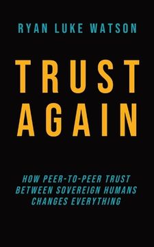 portada Trust Again: How peer-to-peer trust between sovereign humans changes everything (en Inglés)