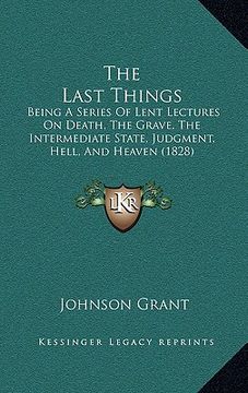 portada the last things: being a series of lent lectures on death, the grave, the intermediate state, judgment, hell, and heaven (1828) (en Inglés)