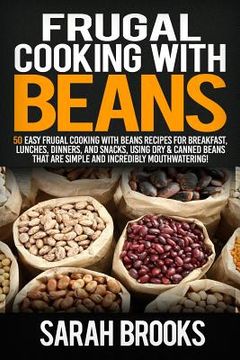 portada Frugal cooking with beans: 50 Easy Frugal Cooking With Beans Recipes for Breakfast, Lunches, Dinners, and Snacks, Using Dry & Canned Beans That A (in English)