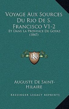 portada Voyage Aux Sources Du Rio De S. Francisco V1-2: Et Dans La Province De Goyaz (1847) (en Francés)