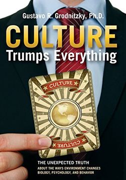 portada Culture Trumps Everything: The Unexpected Truth About The Ways Environment Changes Biology, Psychology, And Behavior