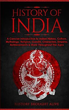 portada History of India: A Concise Introduction to Indian History, Culture, Mythology, Religion, Gandhi, Characters, Empires, Achievements & mo (en Inglés)