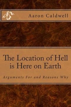 portada The Location of Hell is Here on Earth: Arguments For and Reasons Why (en Inglés)