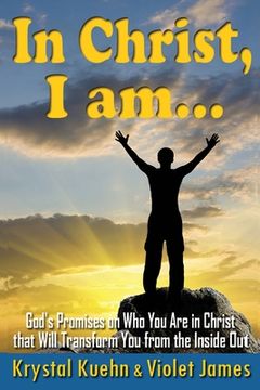 portada In Christ, I Am: God's Promises on Who You Are in Christ that Will Transform You from the Inside Out